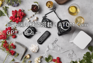 最先端AI機能搭載！ATOM Cam GPTレビュー