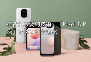 革新的な要約技術：「Pixel 8 Pro」でスマホが進化