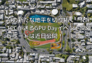 AIの新たな地平を切り拓く─NTTPCが送るGPU Dayイベント開催レポートは近日公開！