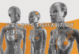 企業における生成AI活用の現状と課題