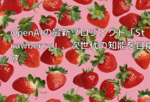 OpenAIの最新プロジェクト「Strawberry」、次世代の知能を目指す