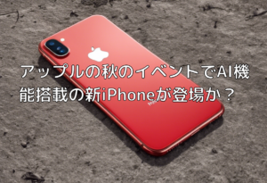 アップルの秋のイベントでAI機能搭載の新iPhoneが登場か？