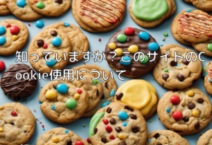 知っていますか？このサイトのCookie使用について