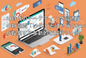 AI時代のマーケティング最適化の新潮流「LMO」とは？HubSpotが提案する革新的な解析ツール
