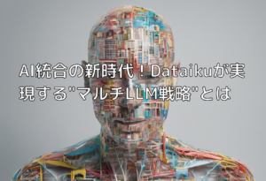 AI統合の新時代！Dataikuが実現する”マルチLLM戦略”とは