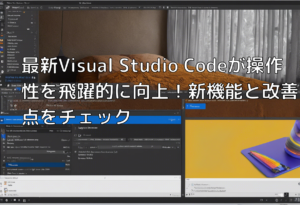 最新Visual Studio Codeが操作性を飛躍的に向上！新機能と改善点をチェック