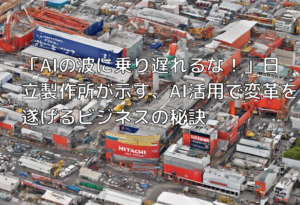 「AIの波に乗り遅れるな！」日立製作所が示す、AI活用で変革を遂げるビジネスの秘訣