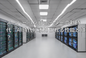 スーパーコンピューターの新時代：AI時代に求められる性能とは？