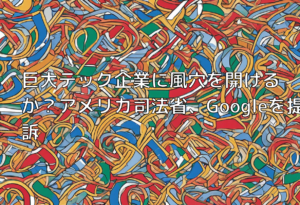 巨大テック企業に風穴を開けるか？アメリカ司法省、Googleを提訴