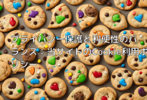 プライバシー保護と利便性のバランス：当サイトのCookie利用ポリシー