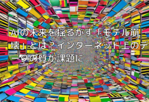 AIの未来を揺るがす「モデル崩壊」とは？インターネット上のデータの質が課題に
