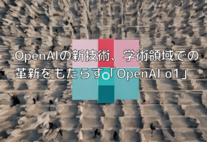 OpenAIの新技術、学術領域での革新をもたらす「OpenAI o1」