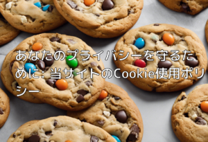 あなたのプライバシーを守るために: 当サイトのCookie使用ポリシー