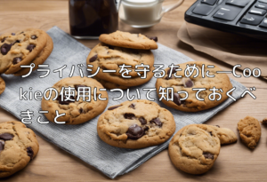 プライバシーを守るために—Cookieの使用について知っておくべきこと