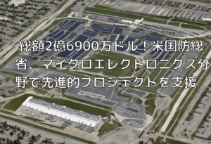 総額2億6900万ドル！米国防総省、マイクロエレクトロニクス分野で先進的プロジェクトを支援