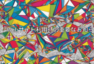 Webサイト利用時の重要なお知らせ