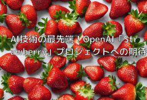 AI技術の最先端！OpenAI「Strawberry」プロジェクトへの期待