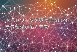 ネットワークを駆け巡るLLM-グラフ理論が拓く未来