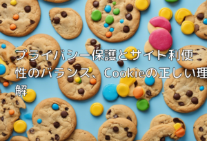 プライバシー保護とサイト利便性のバランス、Cookieの正しい理解