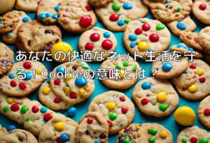 あなたの快適なネット生活を守る！Cookieの意味とは？