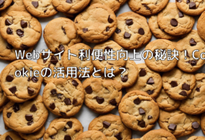 Webサイト利便性向上の秘訣！Cookieの活用法とは？