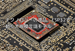 テクノロジーの逸品、ESP32で動く大規模言語モデル