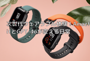 次世代ウェアラブル体験！AmazfitとGPT-4oが変える日常