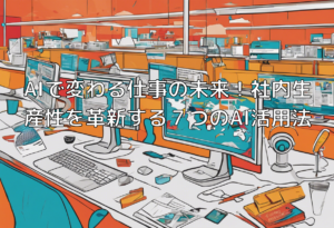 AIで変わる仕事の未来！社内生産性を革新する７つのAI活用法