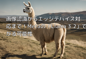 画像認識からエッジデバイス対応まで！Metaの「Llama 3.2」で広がる可能性