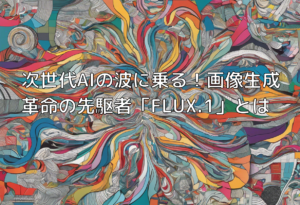 次世代AIの波に乗る！画像生成革命の先駆者「FLUX.1」とは