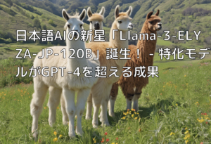 日本語AIの新星「Llama-3-ELYZA-JP-120B」誕生！ – 特化モデルがGPT-4を超える成果