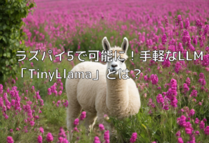 ラズパイ5で可能に！手軽なLLM「TinyLlama」とは？