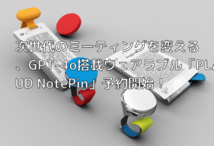 次世代のミーティングを変える、GPT-4o搭載ウェアラブル「PLAUD NotePin」予約開始！