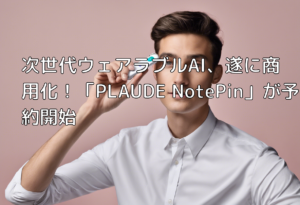 次世代ウェアラブルAI、遂に商用化！「PLAUDE NotePin」が予約開始