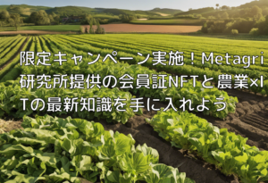 限定キャンペーン実施！Metagri研究所提供の会員証NFTと農業×ITの最新知識を手に入れよう