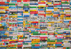 日本発、世界最大級の言語モデル「LLM-jp-3 172B」誕生間近！