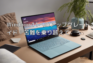 Windows11へのアップグレートガイド：苦難を乗り越えて