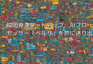 韓国発スタートアップ、AIプロセッサー「ベルサ」を世に送り出す