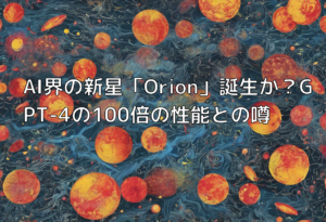 AI界の新星「Orion」誕生か？GPT-4の100倍の性能との噂