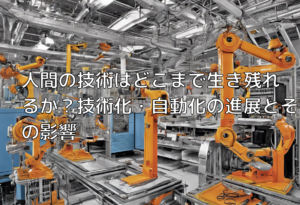 人間の技術はどこまで生き残れるか？技術化・自動化の進展とその影響