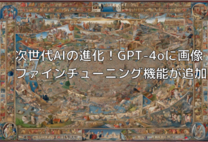 次世代AIの進化！GPT-4oに画像ファインチューニング機能が追加