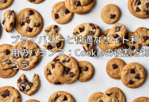 プライバシーと快適なサイト利用のバランス：Cookieの役割を知ろう