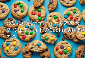 あなたのプライバシーは大丈夫？ ウェブサイトのCookie活用を知ろう！