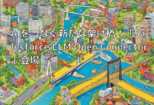 AIをつなぐ新たな架け橋！「Salesforce LLM Open Connector」登場