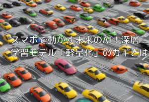 スマホで動かす未来のAI！深層学習モデル「軽量化」のカギとは
