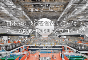 日本のAI技術を世界に打ち勝つための挑戦「GENIACプロジェクト」とは？