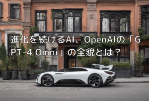 進化を続けるAI、OpenAIの「GPT-4 Omni」の全貌とは？