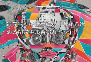 最先端AIの活用法！「今から始めるAIスキル習得ガイド」