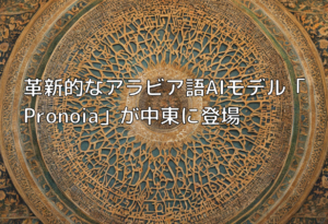 革新的なアラビア語AIモデル「Pronoia」が中東に登場