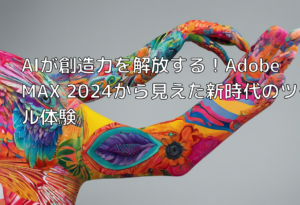 AIが創造力を解放する！Adobe MAX 2024から見えた新時代のツール体験